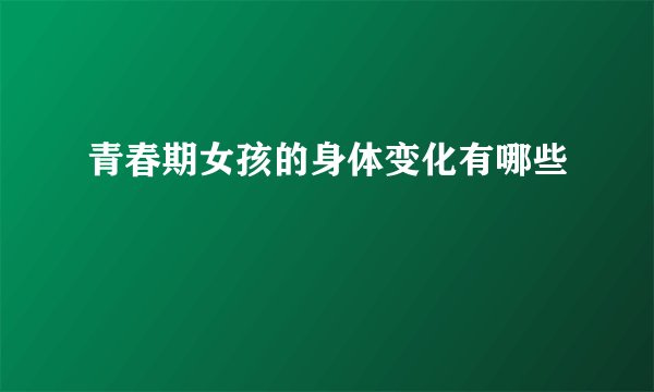 青春期女孩的身体变化有哪些