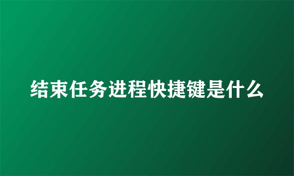 结束任务进程快捷键是什么
