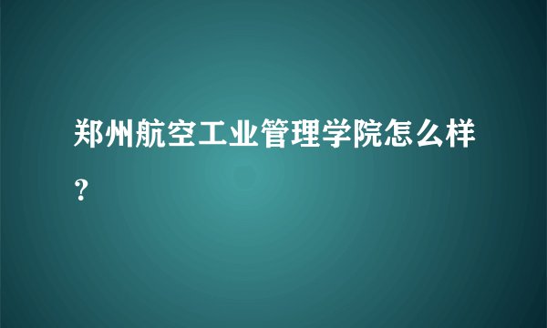 郑州航空工业管理学院怎么样？