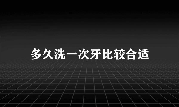 多久洗一次牙比较合适