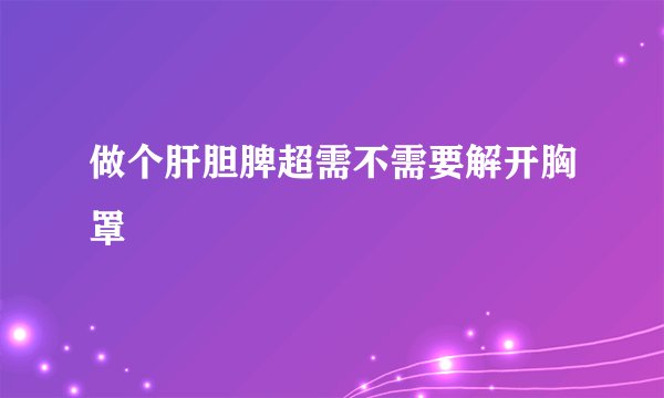 做个肝胆脾超需不需要解开胸罩