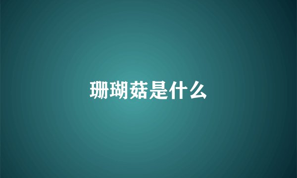 珊瑚菇是什么