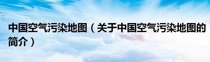 中国空气污染地图（关于中国空气污染地图的简介）
