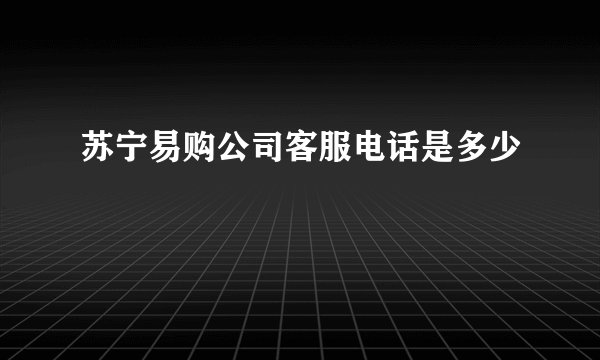 苏宁易购公司客服电话是多少