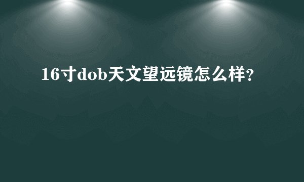 16寸dob天文望远镜怎么样？