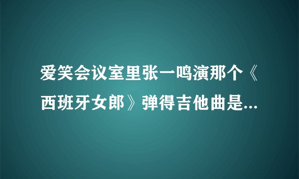 爱笑会议室里张一鸣演那个《西班牙女郎》弹得吉他曲是什么名字？