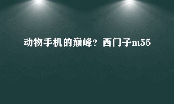 动物手机的巅峰？西门子m55