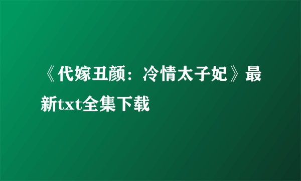 《代嫁丑颜：冷情太子妃》最新txt全集下载