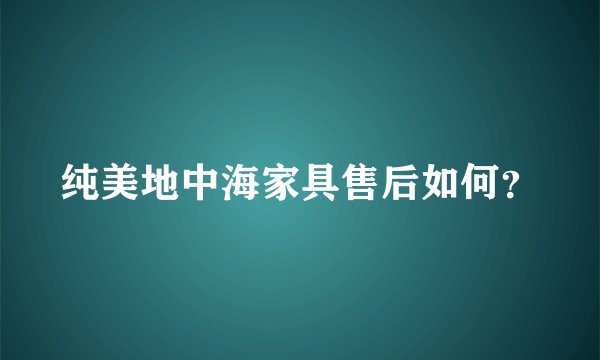 纯美地中海家具售后如何？