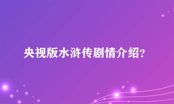 央视版水浒传剧情介绍？