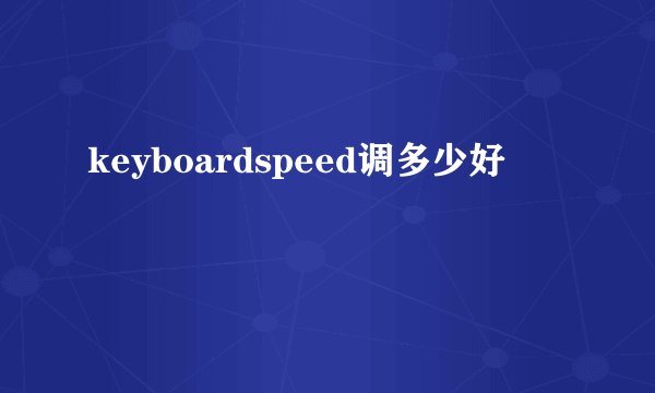 keyboardspeed调多少好