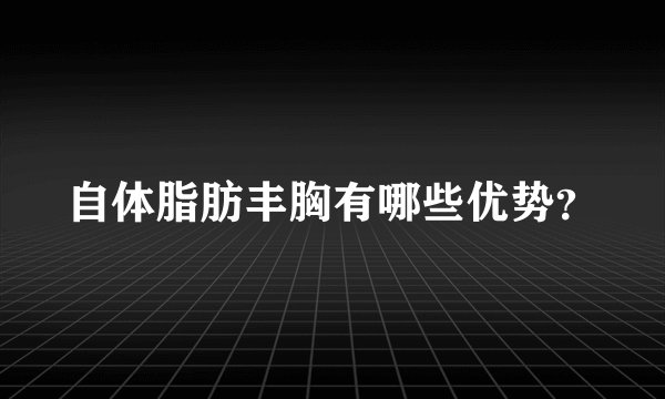自体脂肪丰胸有哪些优势？