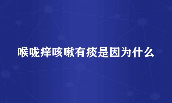 喉咙痒咳嗽有痰是因为什么