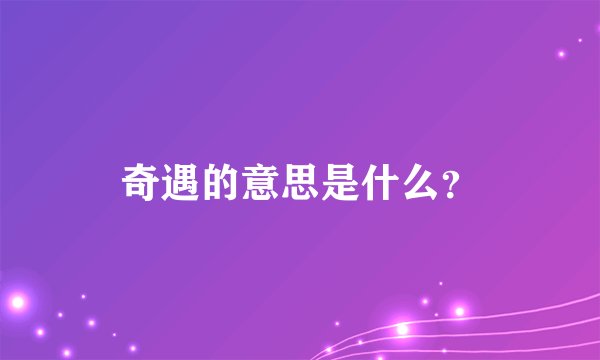奇遇的意思是什么？