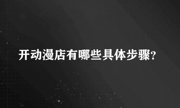 开动漫店有哪些具体步骤？