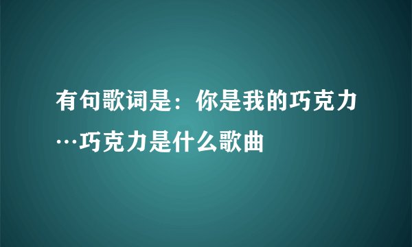 有句歌词是:你是我的巧克力…巧克力是什么歌曲