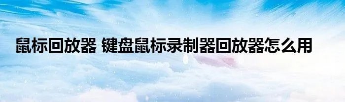 鼠标回放器 键盘鼠标录制器回放器怎么用