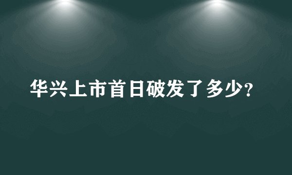华兴上市首日破发了多少？