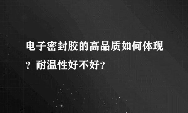电子密封胶的高品质如何体现？耐温性好不好？
