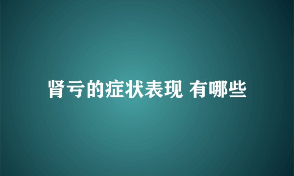 肾亏的症状表现 有哪些
