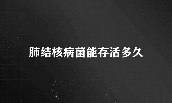 肺结核病菌能存活多久