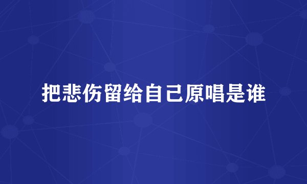 把悲伤留给自己原唱是谁