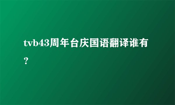 tvb43周年台庆国语翻译谁有？