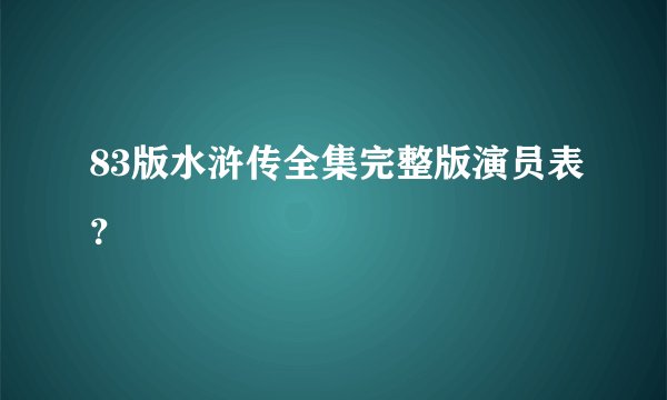83版水浒传全集完整版演员表？