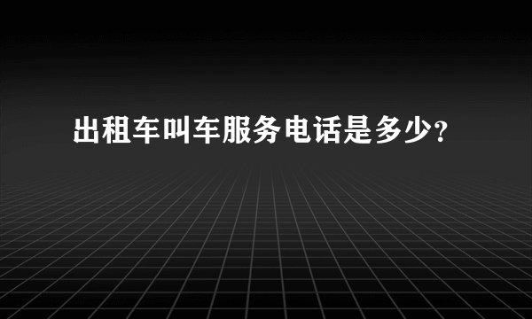 出租车叫车服务电话是多少？