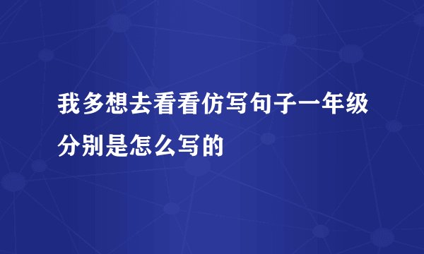我多想去看看仿写句子一年级分别是怎么写的