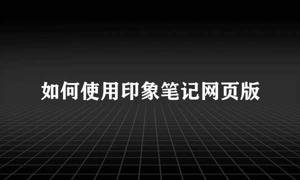 如何使用印象笔记网页版
