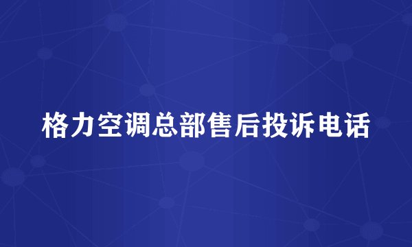 格力空调总部售后投诉电话