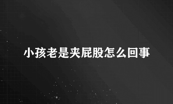 小孩老是夹屁股怎么回事
