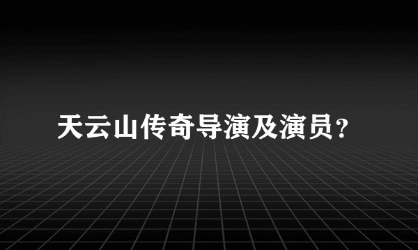 天云山传奇导演及演员？