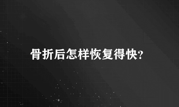 骨折后怎样恢复得快？
