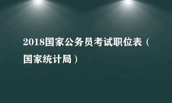 2018国家公务员考试职位表（国家统计局）
