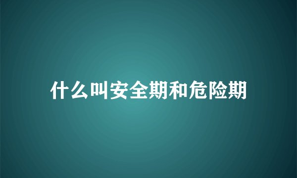 什么叫安全期和危险期