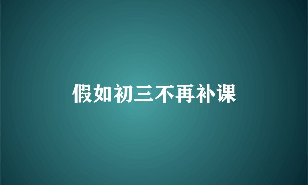 假如初三不再补课