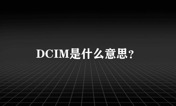 DCIM是什么意思？