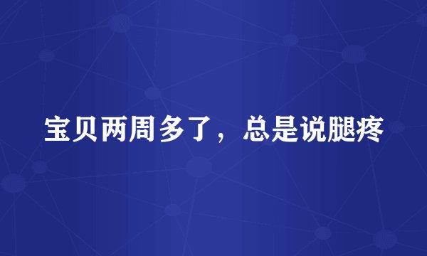 宝贝两周多了，总是说腿疼
