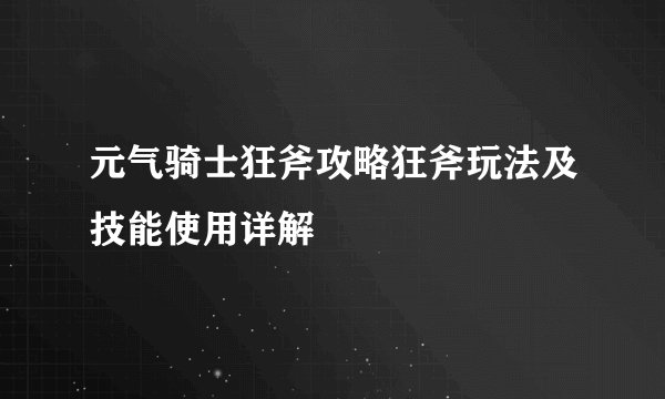 元气骑士狂斧攻略狂斧玩法及技能使用详解