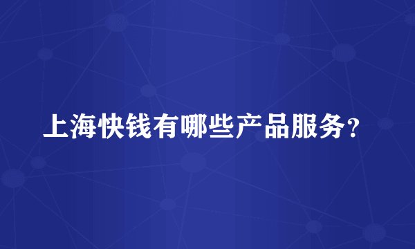 上海快钱有哪些产品服务？