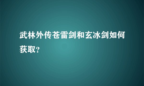 武林外传苍雷剑和玄冰剑如何获取？