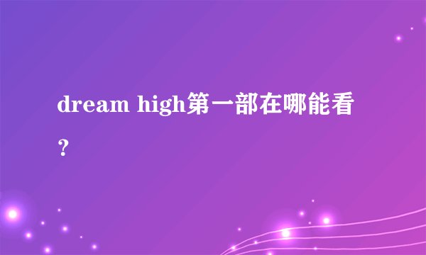 dream high第一部在哪能看？