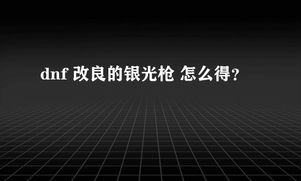 dnf 改良的银光枪 怎么得？