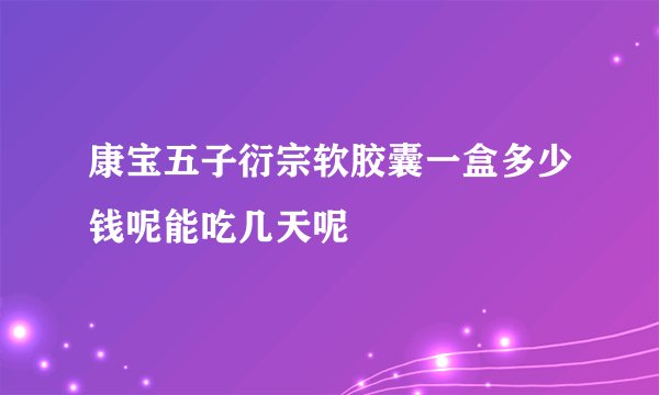 康宝五子衍宗软胶囊一盒多少钱呢能吃几天呢
