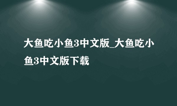 大鱼吃小鱼3中文版_大鱼吃小鱼3中文版下载