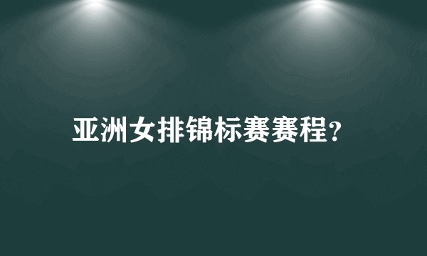 亚洲女排锦标赛赛程？