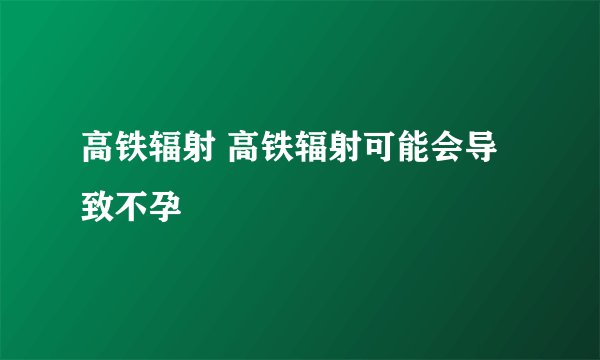 高铁辐射 高铁辐射可能会导致不孕