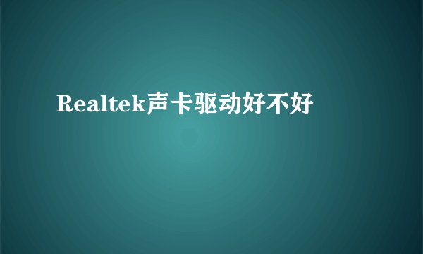 Realtek声卡驱动好不好